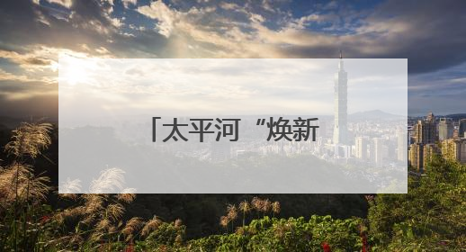 太平河“焕新行动” 打造滨河生态景观带