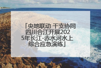 央地联动 干支协同 四川合江开展2025年长江-赤水河水上综合应急演练