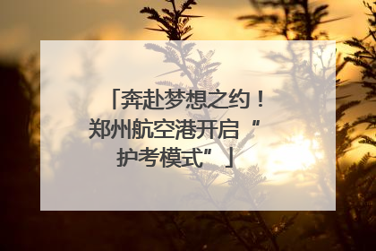 奔赴梦想之约！郑州航空港开启“护考模式”