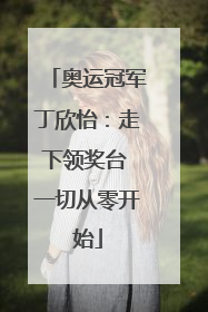 奥运冠军丁欣怡：走下领奖台 一切从零开始