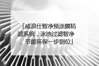 威浪仕智净预涂膜精滤系统，泳池过滤智净、节能环保一步到位