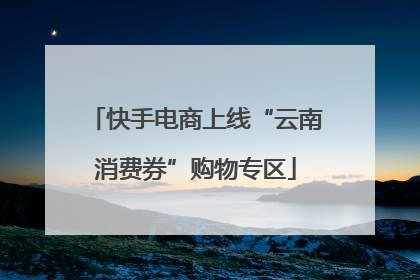 快手电商上线“云南消费券”购物专区