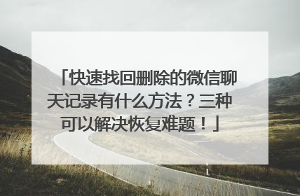 快速找回删除的微信聊天记录有什么方法？三种可以解决恢复难题！