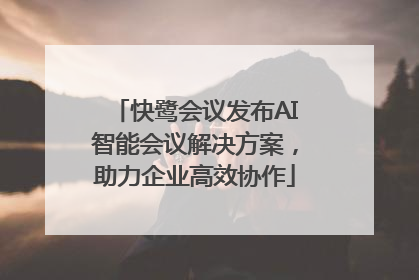 快鹭会议发布AI智能会议解决方案，助力企业高效协作