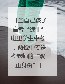 当自己孩子高考“续上”班里学生中考，两位中考送考老师的“双重身份”