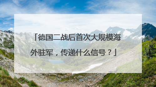 德国二战后首次大规模海外驻军，传递什么信号？