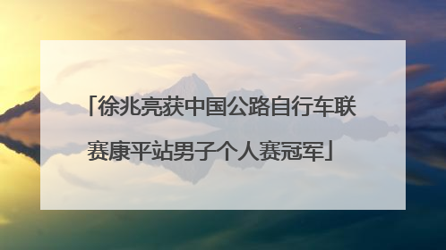 徐兆亮获中国公路自行车联赛康平站男子个人赛冠军