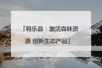 将乐县：激活森林资源 创新生态产品