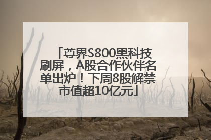 尊界S800黑科技刷屏，A股合作伙伴名单出炉！下周8股解禁市值超10亿元