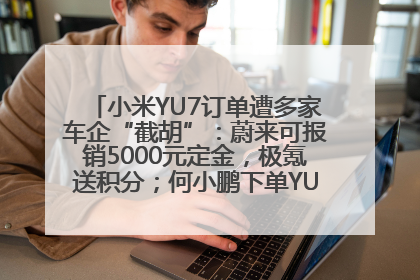 小米YU7订单遭多家车企“截胡”：蔚来可报销5000元定金，极氪送积分；何小鹏下单YU7，喊话雷军早点交付