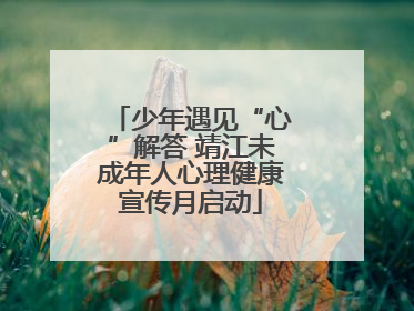 少年遇见“心”解答 靖江未成年人心理健康宣传月启动