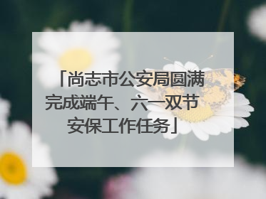 尚志市公安局圆满完成端午、六一双节安保工作任务