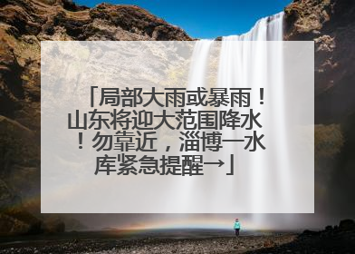 局部大雨或暴雨！山东将迎大范围降水！勿靠近，淄博一水库紧急提醒→