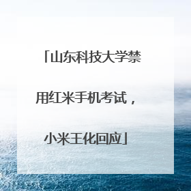 山东科技大学禁用红米手机考试，小米王化回应