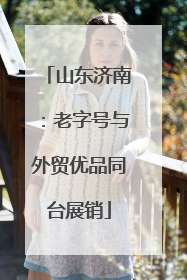 山东济南：老字号与外贸优品同台展销