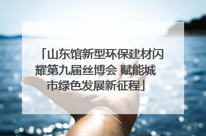 山东馆新型环保建材闪耀第九届丝博会 赋能城市绿色发展新征程