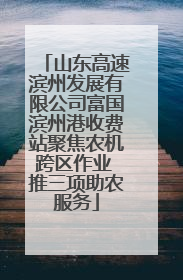 山东高速滨州发展有限公司富国滨州港收费站聚焦农机跨区作业 推三项助农服务