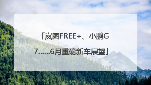 岚图FREE+、小鹏G7……6月重磅新车展望