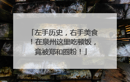 左手历史，右手美食！在泉州这里吃顿饭，竟被郑和圈粉！