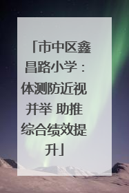 市中区鑫昌路小学：体测防近视并举 助推综合绩效提升