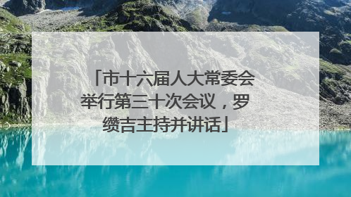 市十六届人大常委会举行第三十次会议，罗缵吉主持并讲话