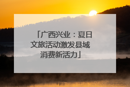 广西兴业：夏日文旅活动激发县域消费新活力