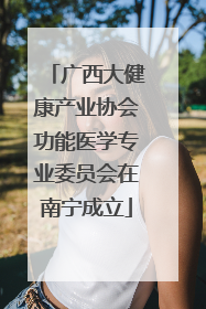 广西大健康产业协会功能医学专业委员会在南宁成立