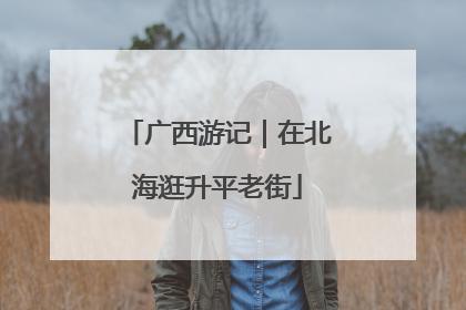 广西游记｜在北海逛升平老街