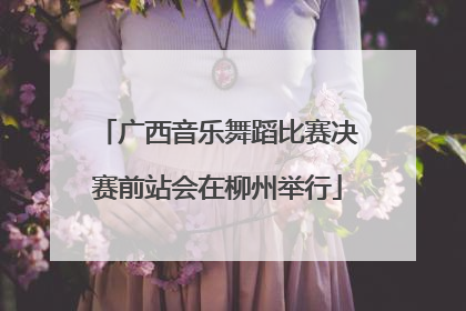 广西音乐舞蹈比赛决赛前站会在柳州举行