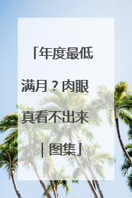 年度最低满月？肉眼真看不出来｜图集