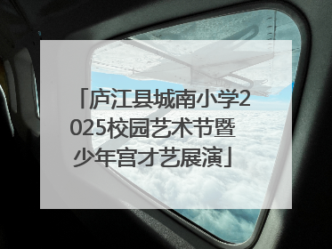 庐江县城南小学2025校园艺术节暨少年宫才艺展演