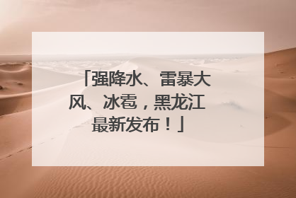 强降水、雷暴大风、冰雹，黑龙江最新发布！