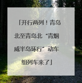 开行两列！青岛北至青岛北“青烟威半岛环行”动车组列车来了