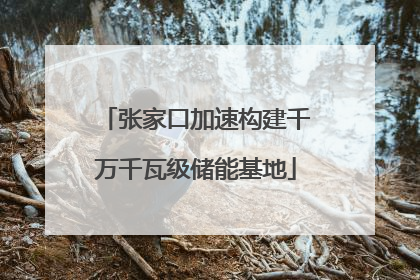 张家口加速构建千万千瓦级储能基地