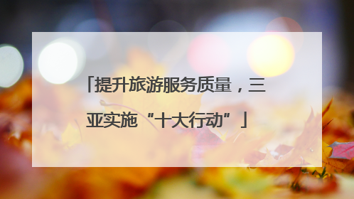 提升旅游服务质量，三亚实施“十大行动”