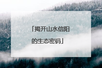 揭开山水信阳的生态密码