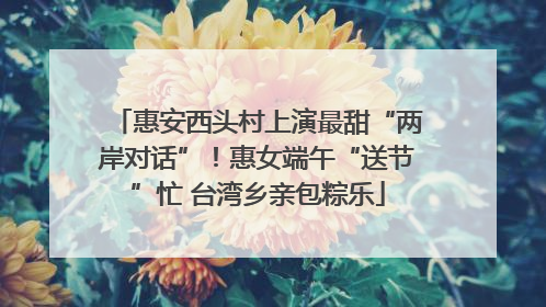 惠安西头村上演最甜“两岸对话”！惠女端午“送节”忙 台湾乡亲包粽乐