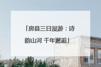 房县三日漫游：诗韵山河 千年邂逅