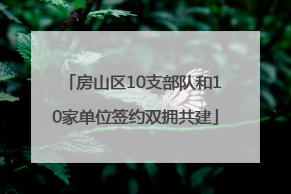 房山区10支部队和10家单位签约双拥共建