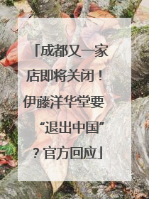 成都又一家店即将关闭！伊藤洋华堂要“退出中国”？官方回应