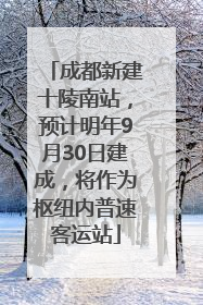成都新建十陵南站，预计明年9月30日建成，将作为枢纽内普速客运站