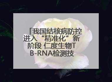 我国结核病防控进入“精准化”新阶段 仁度生物TB-RNA检测技术迎来发展机遇