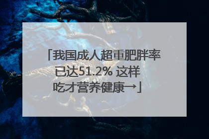 我国成人超重肥胖率已达51.2% 这样吃才营养健康→