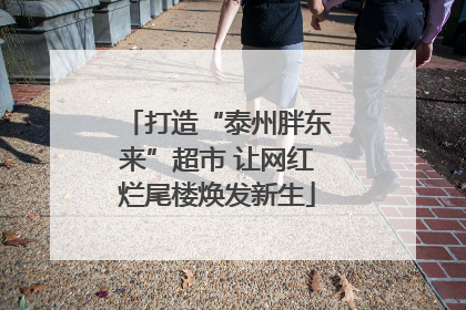 打造“泰州胖东来”超市 让网红烂尾楼焕发新生