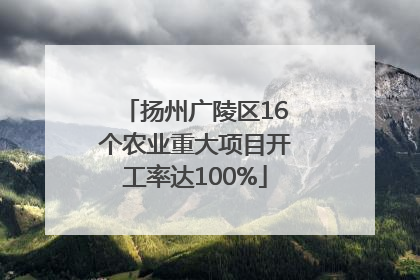 扬州广陵区16个农业重大项目开工率达100%