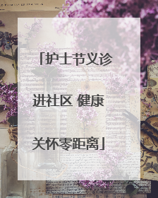 护士节义诊进社区 健康关怀零距离