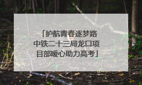 护航青春逐梦路 中铁二十三局龙口项目部暖心助力高考