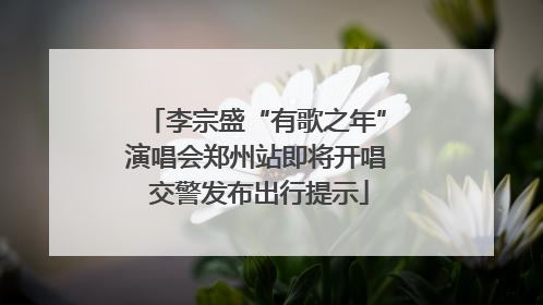 李宗盛“有歌之年”演唱会郑州站即将开唱 交警发布出行提示