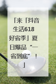来「抖音生活618好省季」夏日爆品“一省到底”！