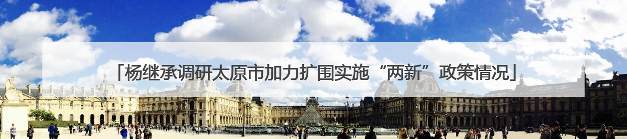 杨继承调研太原市加力扩围实施“两新”政策情况